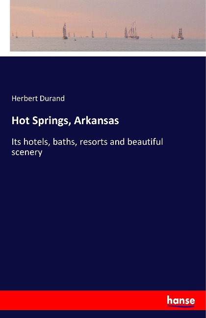 Hot Springs, Arkansas: Its hotels, baths, resorts and beautiful scenery