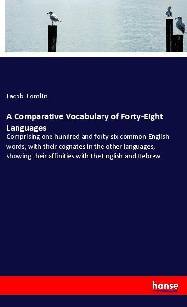 A Comparative Vocabulary of Forty-Eight Languages: Comprising one hundred and forty-six common English words, with their cognates in the other languages, showing their affinities with the English and Hebrew