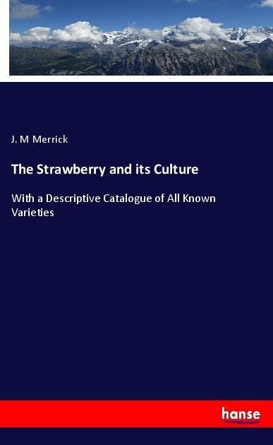 The Strawberry and its Culture: With a Descriptive Catalogue of All Known Varieties