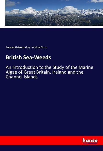 British Sea-Weeds: An Introduction to the Study of the Marine Algae of Great Britain, Ireland and the Channel Islands