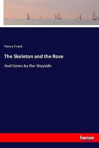 The Skeleton and the Rose: And Gems by the Wayside