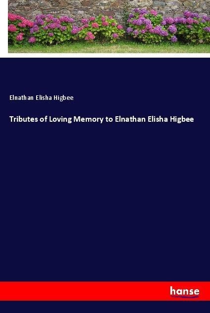 Tributes of Loving Memory to Elnathan Elisha Higbee