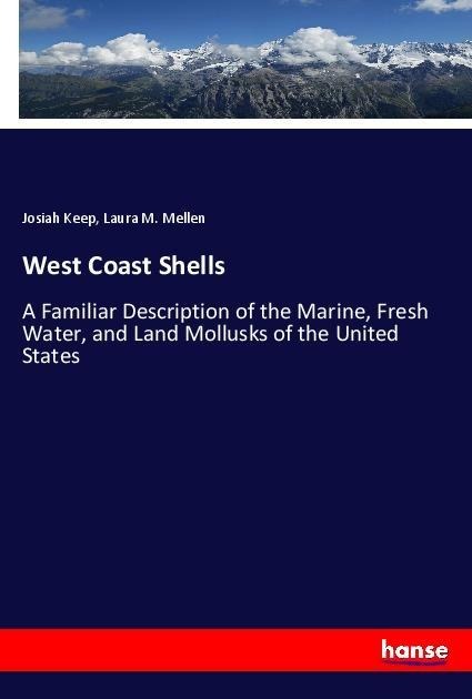 West Coast Shells: A Familiar Description of the Marine, Fresh Water, and Land Mollusks of the United States