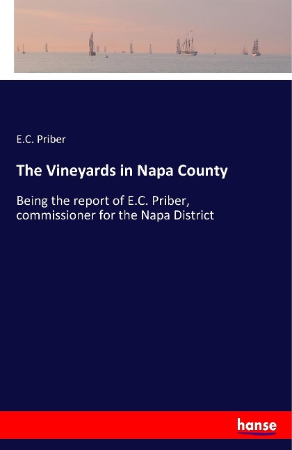 The Vineyards in Napa County: Being the report of E.C. Priber, commissioner for the Napa District