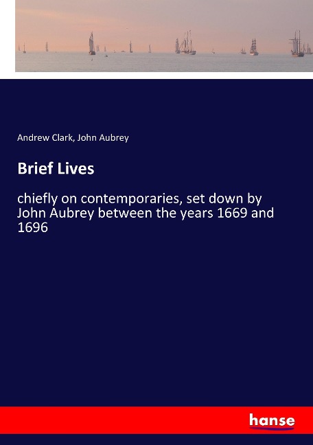 Brief Lives: chiefly on contemporaries, set down by John Aubrey between the years 1669 and 1696