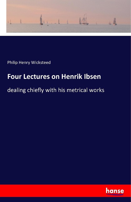 Four Lectures on Henrik Ibsen: dealing chiefly with his metrical works