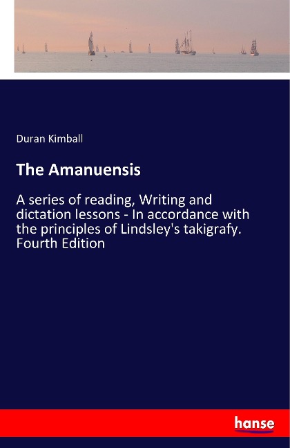 The Amanuensis: A series of reading, Writing and dictation lessons - In accordance with the principles of Lindsleys takigrafy. Fourth Edition