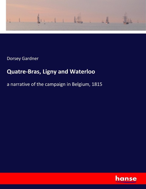 Quatre-Bras, Ligny and Waterloo: a narrative of the campaign in Belgium, 1815