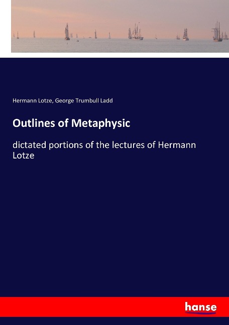 Outlines of Metaphysic: dictated portions of the lectures of Hermann Lotze