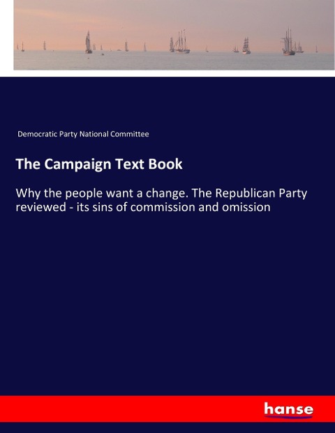 The Campaign Text Book: Why the people want a change. The Republican Party reviewed - its sins of commission and omission