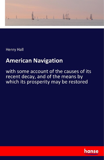 American Navigation: with some account of the causes of its recent decay, and of the means by which its prosperity may be restored