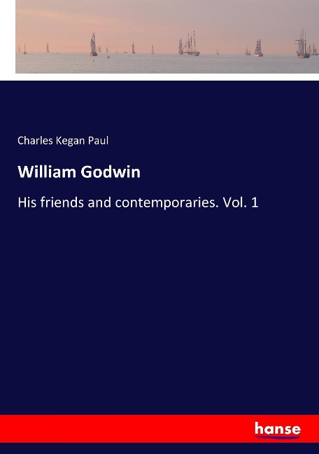 William Godwin: His friends and contemporaries. Vol. 1