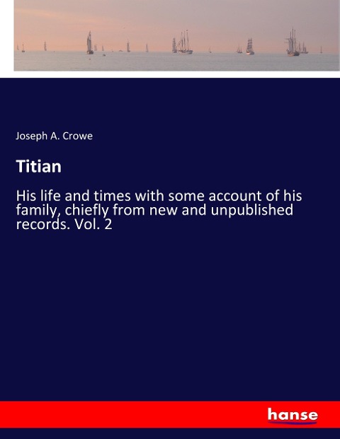 Titian: His life and times with some account of his family, chiefly from new and unpublished records. Vol. 2