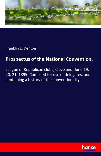 Prospectus of the National Convention,: League of Republican clubs, Cleveland, June 19, 20, 21, 1895. Compiled for use of delegates, and containing a history of the convention city