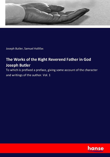 The Works of the Right Reverend Father in God Joseph Butler: To which is prefixed a preface, giving some account of the character and writings of the author. Vol. 1