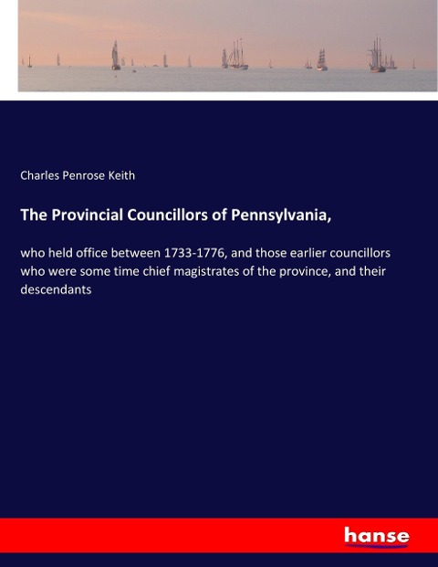 The Provincial Councillors of Pennsylvania,: who held office between 1733-1776, and those earlier councillors who were some time chief magistrates of the province, and their descendants
