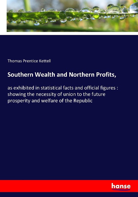 Southern Wealth and Northern Profits,: as exhibited in statistical facts and official figures : showing the necessity of union to the future prosperity and welfare of the Republic