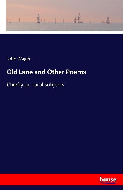 Old Lane and Other Poems: Chiefly on rural subjects