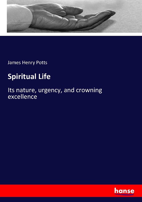 Spiritual Life: Its nature, urgency, and crowning excellence