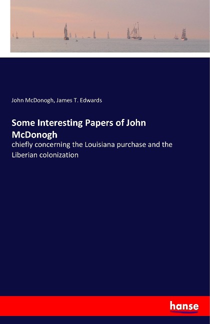 Some Interesting Papers of John McDonogh: chiefly concerning the Louisiana purchase and the Liberian colonization