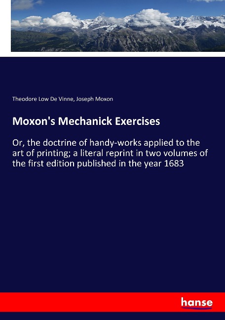 Moxons Mechanick Exercises: Or, the doctrine of handy-works applied to the art of printing; a literal reprint in two volumes of the first edition published in the year 1683