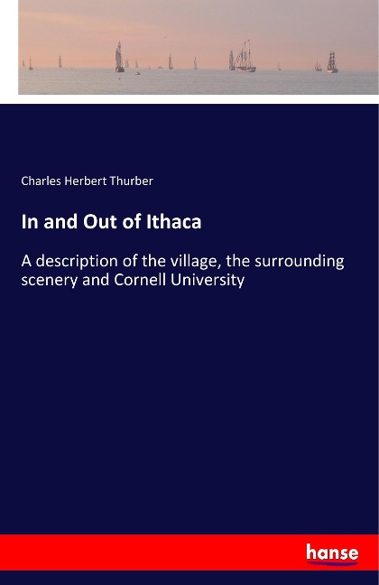 In and Out of Ithaca: A description of the village, the surrounding scenery and Cornell University