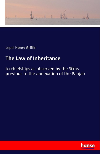 The Law of Inheritance: to chiefships as observed by the Sikhs previous to the annexation of the Panjab