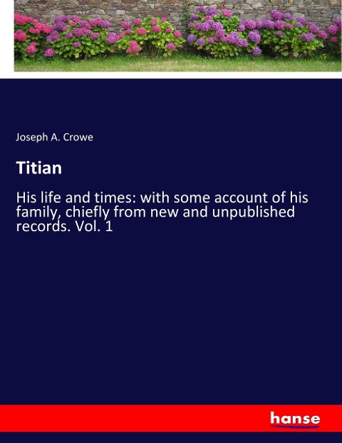 Titian: His life and times: with some account of his family, chiefly from new and unpublished records. Vol. 1