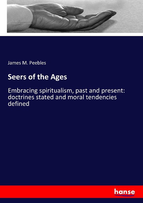 Seers of the Ages: Embracing spiritualism, past and present: doctrines stated and moral tendencies defined