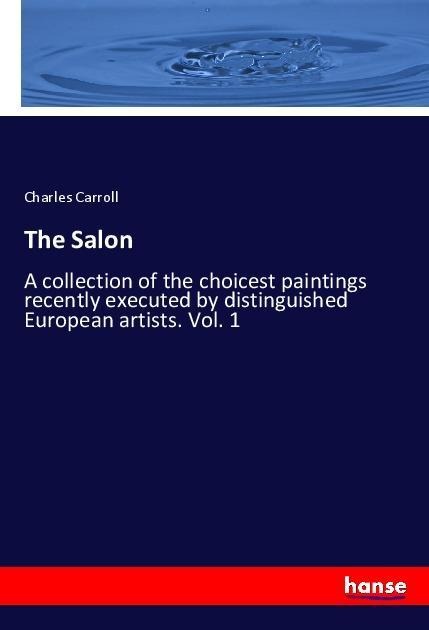 The Salon: A collection of the choicest paintings recently executed by distinguished European artists. Vol. 1