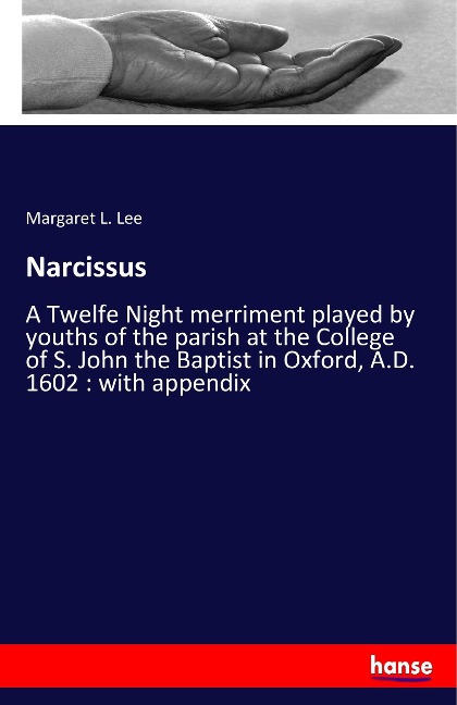 Narcissus: A Twelfe Night merriment played by youths of the parish at the College of S. John the Baptist in Oxford, A.D. 1602 : with appendix