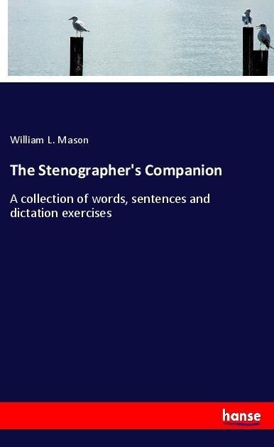 The Stenographers Companion: A collection of words, sentences and dictation exercises