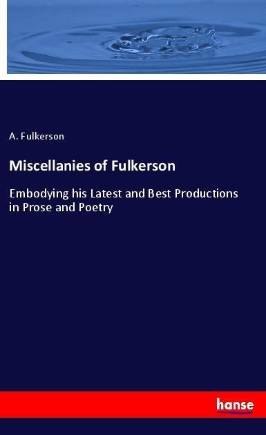 Miscellanies of Fulkerson: Embodying his Latest and Best Productions in Prose and Poetry