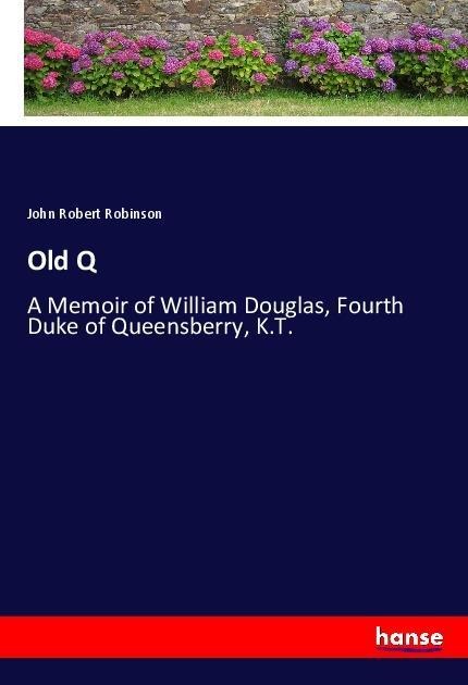 Old Q: A Memoir of William Douglas, Fourth Duke of Queensberry, K.T.