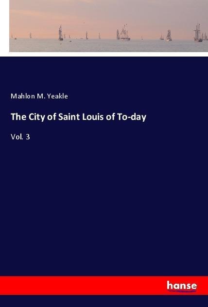 The City of Saint Louis of To-day: Vol. 3