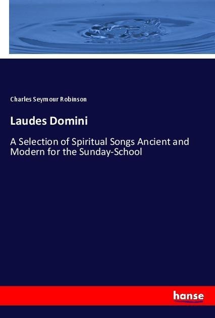 Laudes Domini: A Selection of Spiritual Songs Ancient and Modern for the Sunday-School