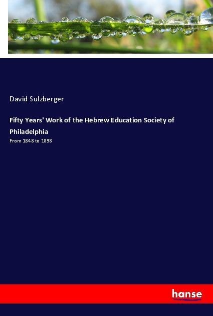 Fifty Years Work of the Hebrew Education Society of Philadelphia: From 1848 to 1898