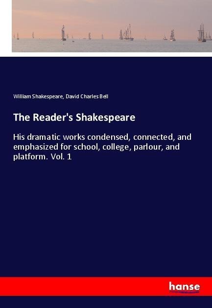 The Readers Shakespeare: His dramatic works condensed, connected, and emphasized for school, college, parlour, and platform. Vol. 1