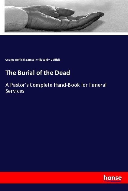 The Burial of the Dead: A Pastors Complete Hand-Book for Funeral Services