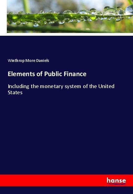 Elements of Public Finance: Including the monetary system of the United States