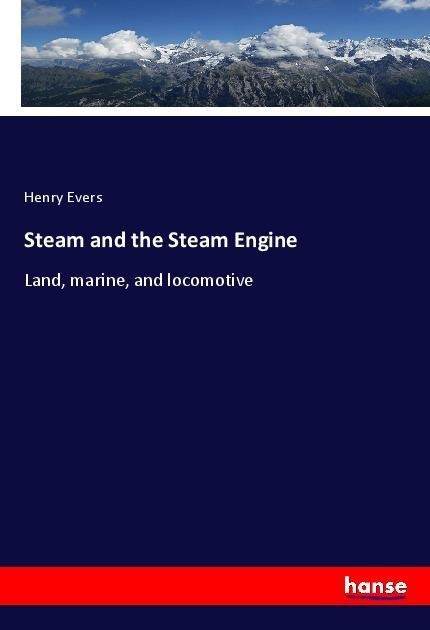 Steam and the Steam Engine: Land, marine, and locomotive