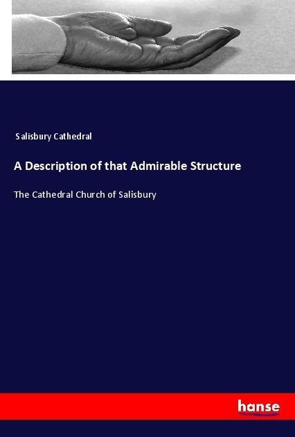 A Description of that Admirable Structure: The Cathedral Church of Salisbury