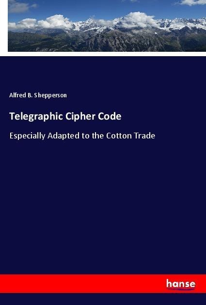 Telegraphic Cipher Code: Especially Adapted to the Cotton Trade
