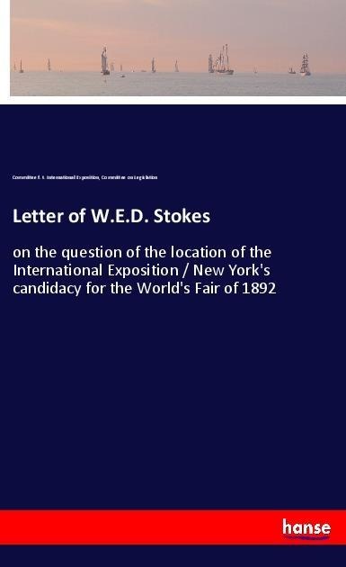 Letter of W.E.D. Stokes: on the question of the location of the International Exposition / New Yorks candidacy for the Worlds Fair of 1892