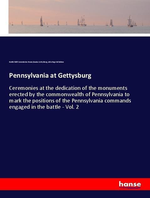 Pennsylvania at Gettysburg: Ceremonies at the dedication of the monuments erected by the commonwealth of Pennsylvania to mark the positions of the Pennsylvania commands engaged in the battle - Vol. 2