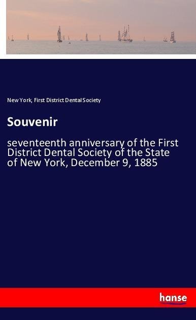 Souvenir: seventeenth anniversary of the First District Dental Society of the State of New York, December 9, 1885