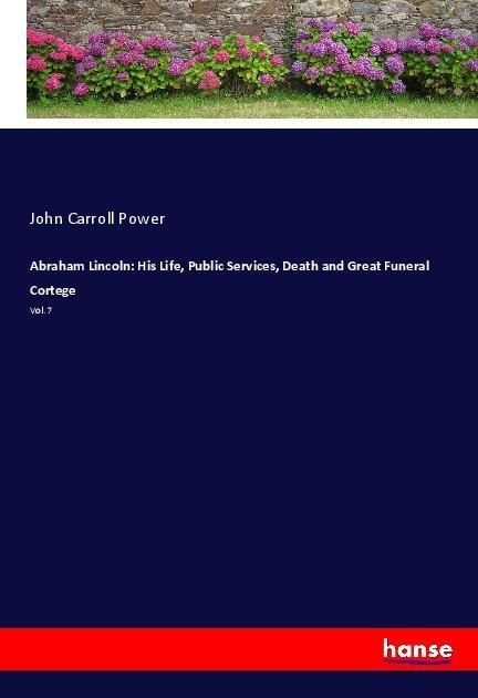 Abraham Lincoln: His Life, Public Services, Death and Great Funeral Cortege: Vol. 7