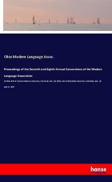 Proceedings of the Seventh and Eighth Annual Conventions of the Modern Language Association: of Ohio held at Western Reserve University, Cleveland, Dec. 30, 1896, and at Ohio State University, Columbus, Nov. 26 and 27, 1897