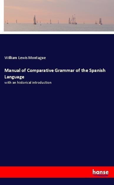 Manual of Comparative Grammar of the Spanish Language: with an historical introduction
