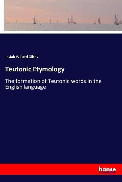 Teutonic Etymology: The formation of Teutonic words in the English language